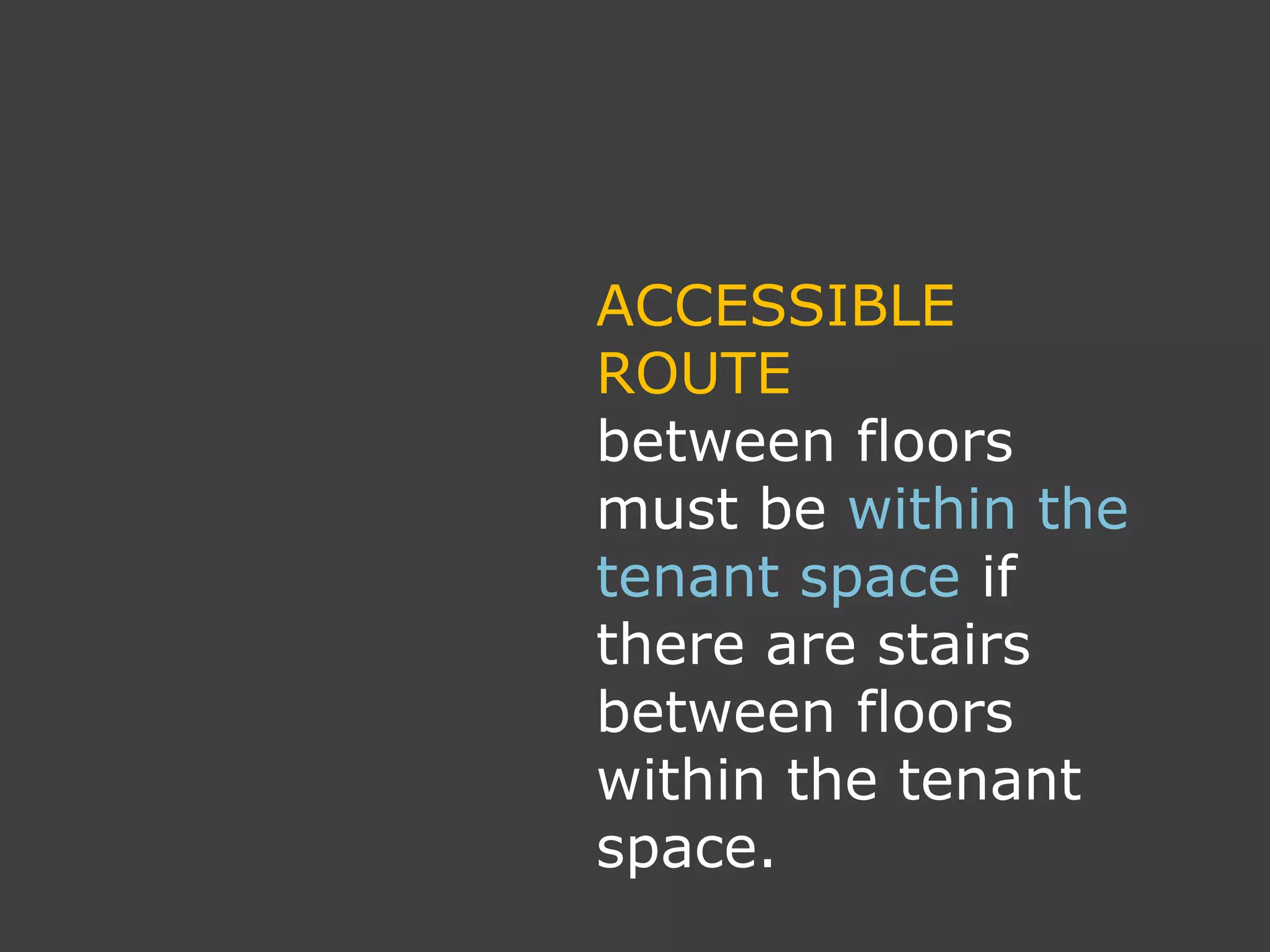 ACCESSIBLE
ROUTE
between floors
must be within the
tenant space if
there are stairs
between floors
within the tenant
space.
 