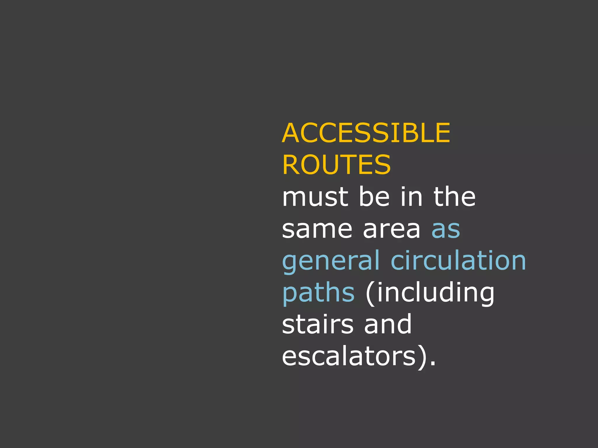 ACCESSIBLE
ROUTES
must be in the
same area as
general circulation
paths (including
stairs and
escalators).
 