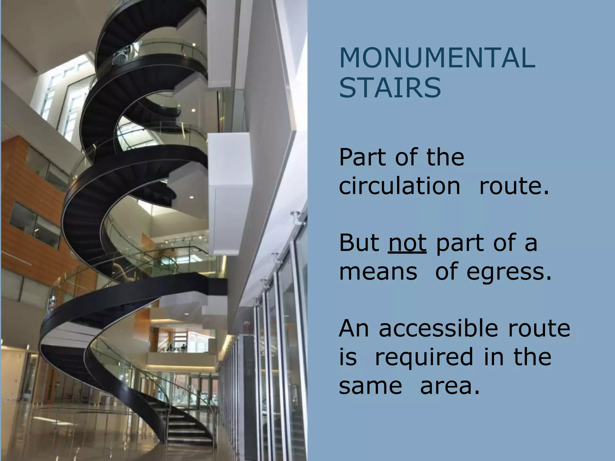 MONUMENTAL
STAIRS
Part of the
circulation route.
But not part of a
means of egress.
An accessible route
is required in the
same area.
 
