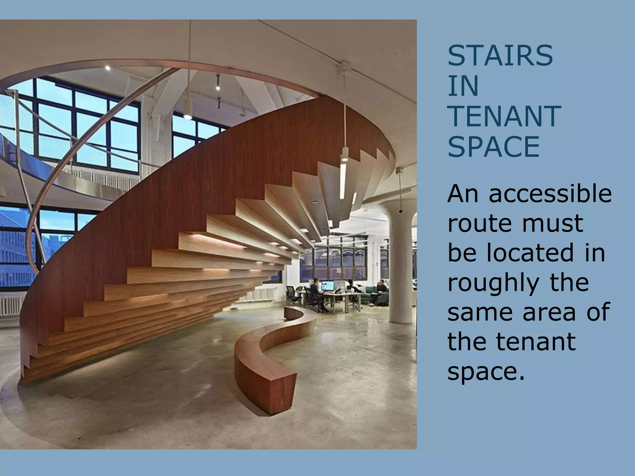 STAIRS
IN
TENANT
SPACE
An accessible
route must
be located in
roughly the
same area of
the tenant
space.
 