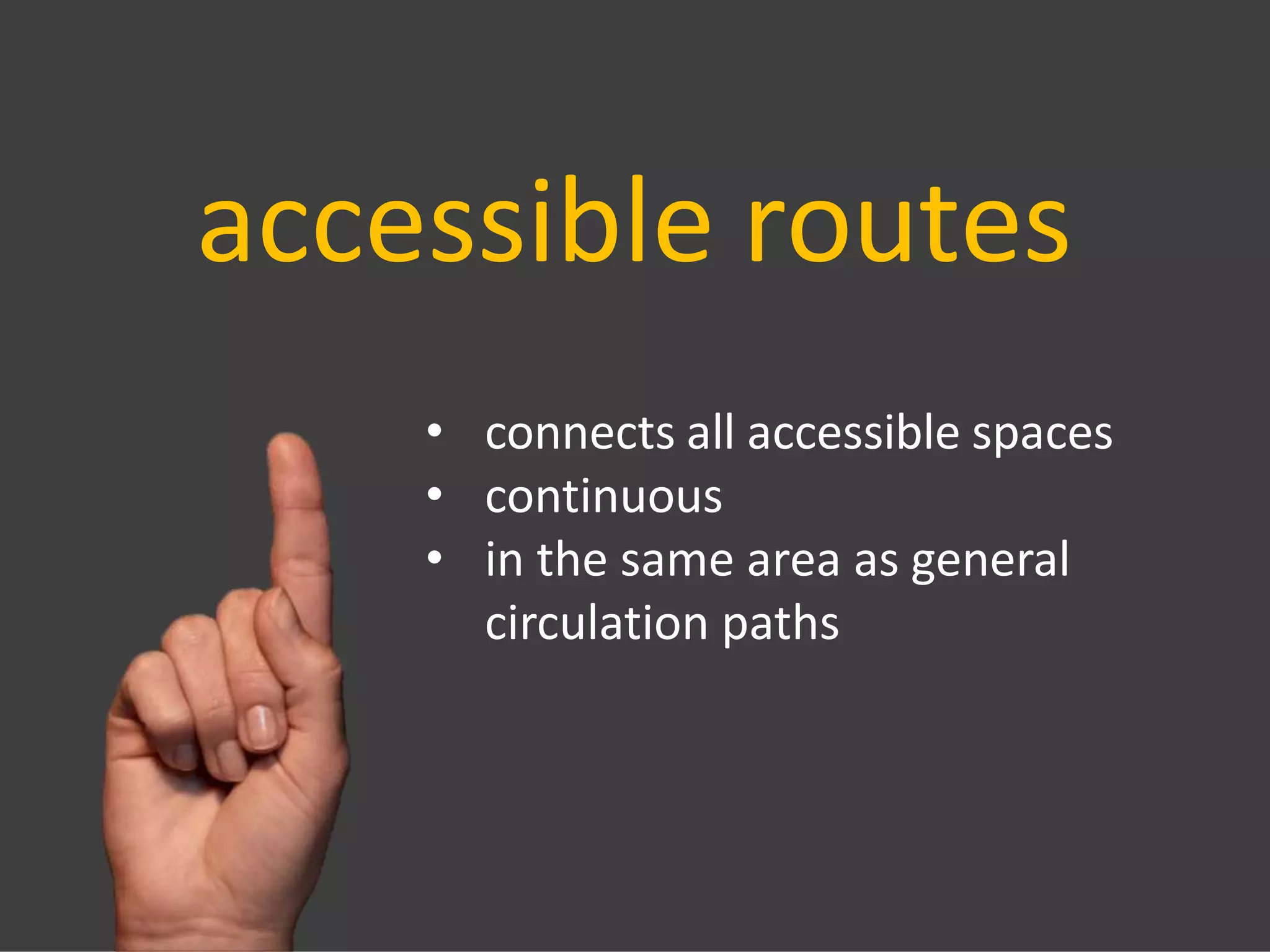 accessible routes
• connects all accessible spaces
• continuous
• in the same area as general
circulation paths
 