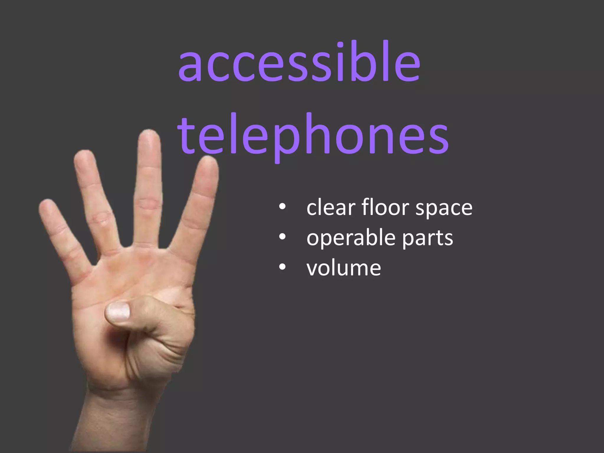 accessible
telephones
• clear floor space
• operable parts
• volume
 