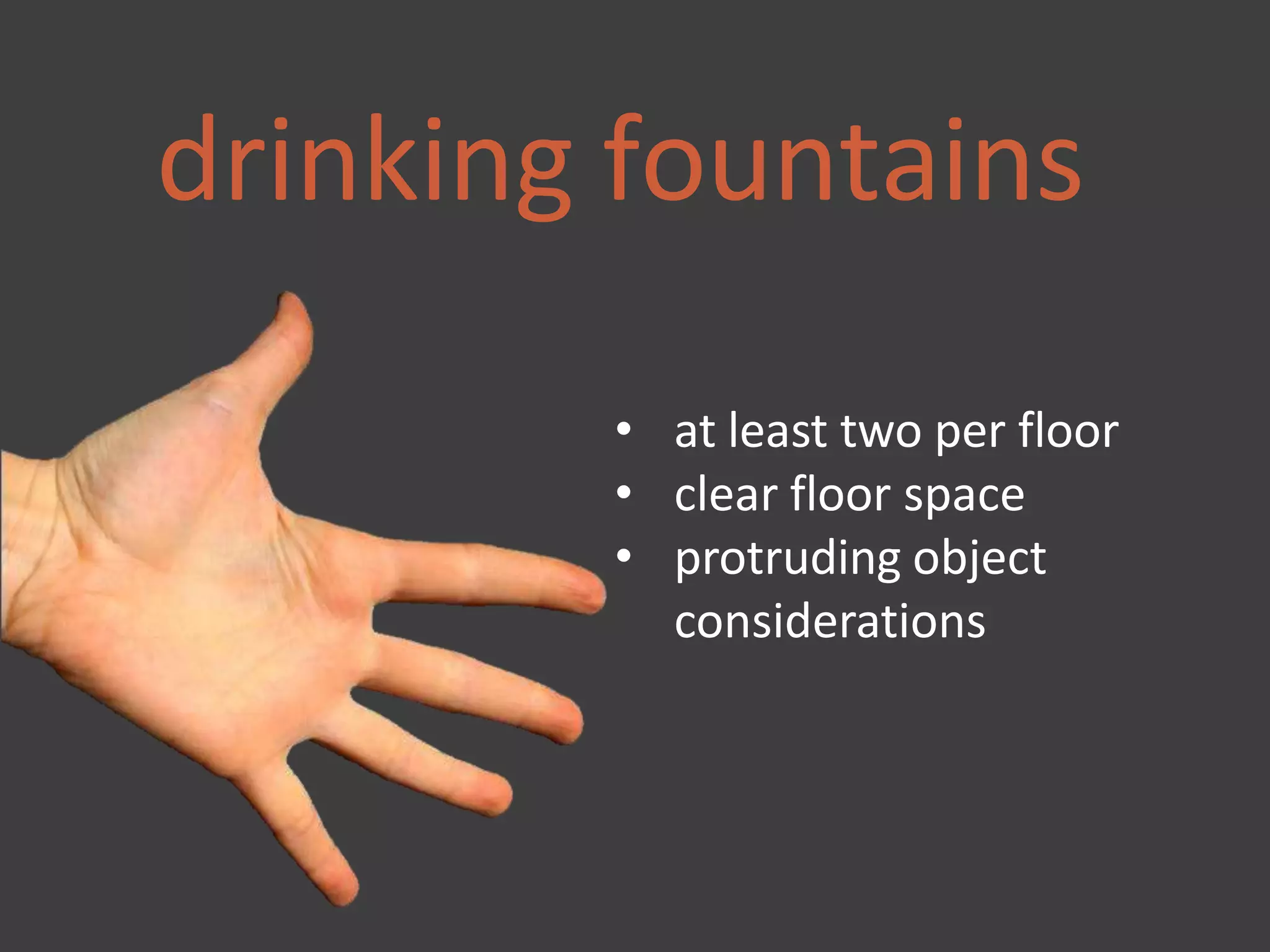 drinking fountains
• at least two per floor
• clear floor space
• protruding object
considerations
 