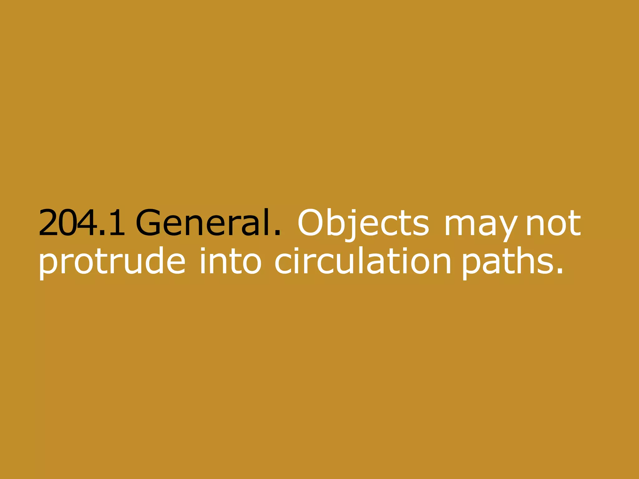 204.1 General. Objects maynot
protrude into circulation paths.
 