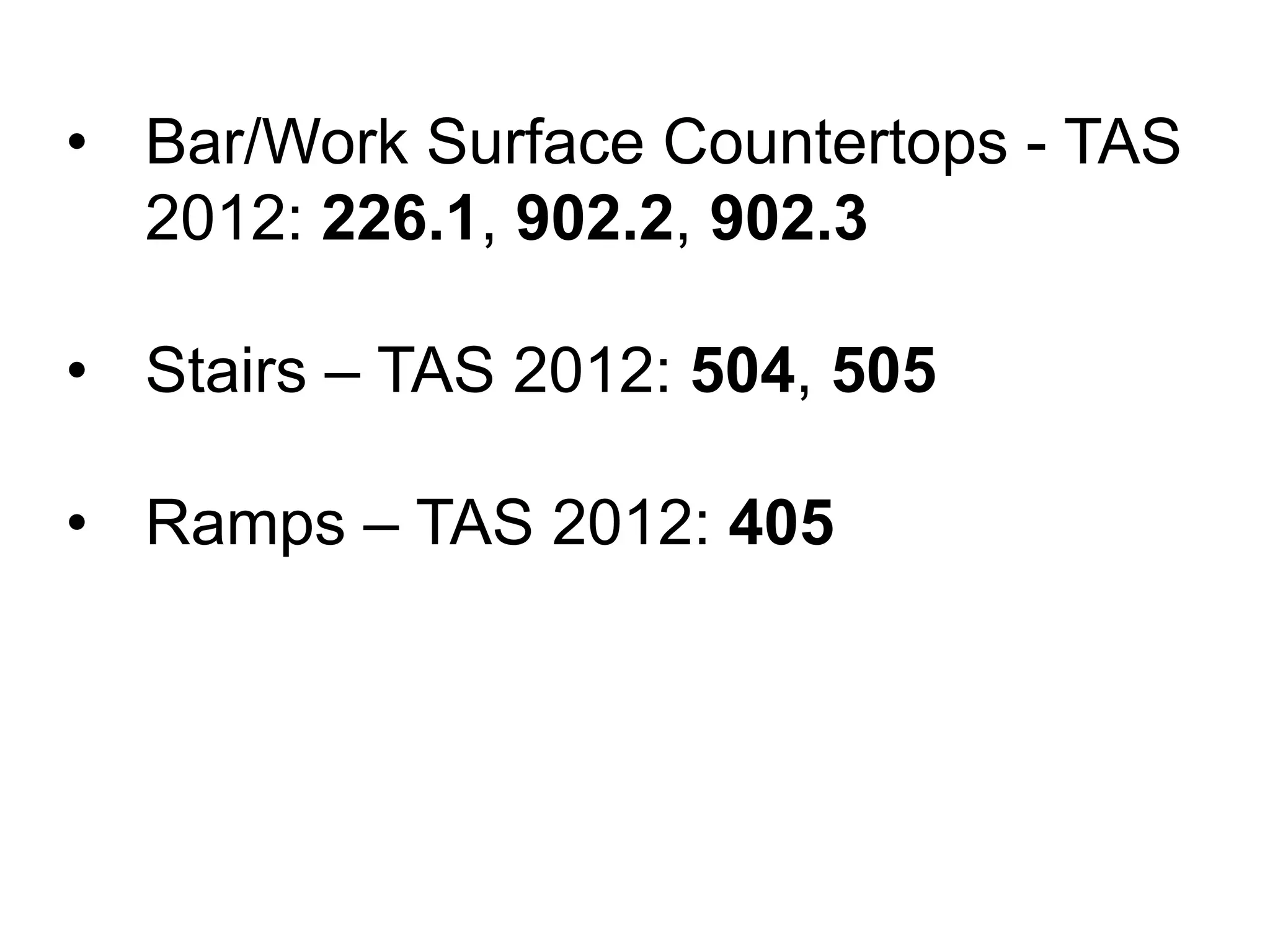 • Bar/Work Surface Countertops - TAS
2012: 226.1, 902.2, 902.3
• Stairs – TAS 2012: 504, 505
• Ramps – TAS 2012: 405
 