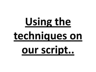 Using the
techniques on
  our script..
 