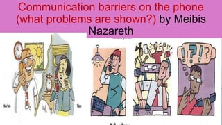 Communication barriers on the phone
(what problems are shown?) by Meibis
Nazareth
 