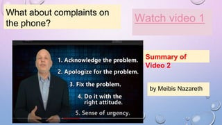 What about complaints on
the phone? Watch video 1
Summary of
Video 2
by Meibis Nazareth
 
