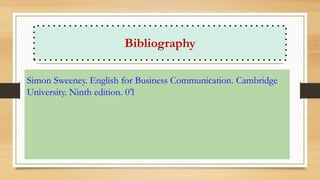 Bibliography
Simon Sweeney. English for Business Communication. Cambridge
University. Ninth edition. 0’l
 