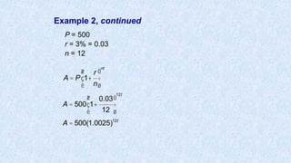 Example 2, continued
P = 500
r = 3% = 0.03
n = 12
A = P 1+
r
n
æ
è
ç
ö
ø
÷
nt
A = 500 1+
0.03
12
æ
è
ç
ö
ø
÷
12t
A = 500(1.0025)12t
 