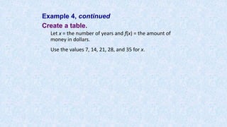 Example 4, continued
Create a table.
Let x = the number of years and f(x) = the amount of
money in dollars.
Use the values 7, 14, 21, 28, and 35 for x.
 