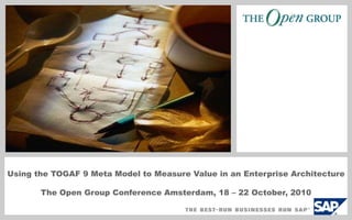 Using the TOGAF 9 Meta Model to Measure Value in an Enterprise Architecture

       The Open Group Conference Amsterdam, 18 – 22 October, 2010
 