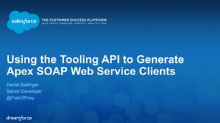 Using the Tooling API to Generate 
Apex SOAP Web Service Clients 
Daniel Ballinger 
Senior Developer 
@FishOfPrey 
 