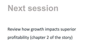 Next session
Review how growth impacts superior

profitability (chapter 2 of the story)

 