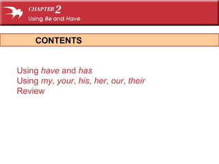 Using have and has
Using my, your, his, her, our, their
Review
CONTENTS
 