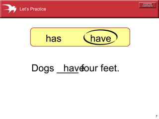 7
Dogs ____ four feet.have
Let’s Practice
has have
 
