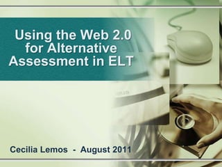  Using the Web 2.0 for Alternative Assessment in ELT Cecilia Lemos  -  August 2011 