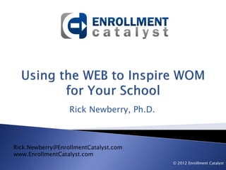Rick Newberry, Ph.D.



Rick.Newberry@EnrollmentCatalyst.com
www.EnrollmentCatalyst.com
                                         © 2012 Enrollment Catalyst
 