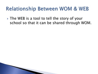    The WEB is a tool to tell the story of your
    school so that it can be shared through WOM.
 
