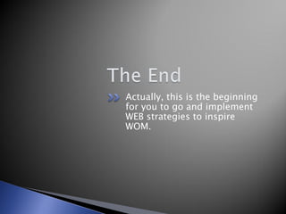 Actually, this is the beginning
for you to go and implement
WEB strategies to inspire
WOM.
 
