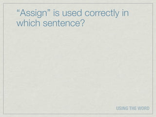 “Assign” is used correctly in
which sentence?




                         USING THE WORD
 