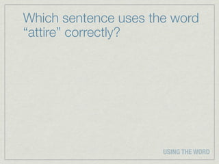 Which sentence uses the word
“attire” correctly?




                      USING THE WORD
 