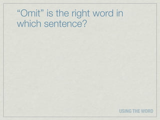 “Omit” is the right word in
which sentence?




                         USING THE WORD
 