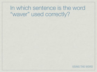 In which sentence is the word
“waver” used correctly?




                       USING THE WORD
 