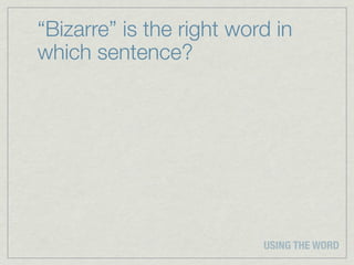 “Bizarre” is the right word in
which sentence?




                          USING THE WORD
 