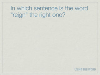 In which sentence is the word
“reign” the right one?




                       USING THE WORD
 