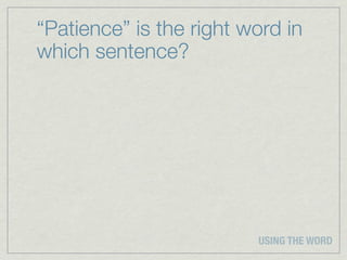 “Patience” is the right word in
which sentence?




                         USING THE WORD
 