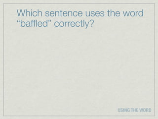 Which sentence uses the word
“bafﬂed” correctly?




                      USING THE WORD
 