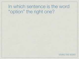 In which sentence is the word
“option” the right one?




                       USING THE WORD
 