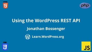 Confidential Customized for Lorem Ipsum LLC Version 1.0
Jonathan Bossenger
Using the WordPress REST API
Learn.WordPress.org
 