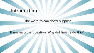 Introduction
The word to can show purpose.
It answers the question: Why did he/she do this?
 