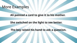Ali painted a card to give it to his mother.
She switched on the light to see better.
The boy raised his hand to ask a question.
More Examples
 