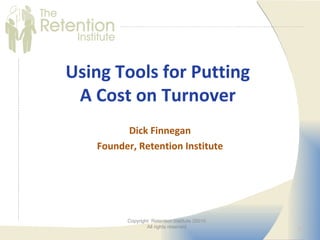 Using Tools for Putting
 A Cost on Turnover
         Dick Finnegan
   Founder, Retention Institute




         Copyright Retention Institute 20010
                 All rights reserved
                                               1
 