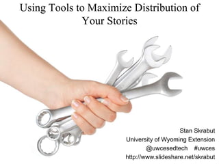 Using Tools to Maximize Distribution of
             Your Stories




                                           Stan Skrabut
                       University of Wyoming Extension
                               @uwcesedtech #uwces
                       http://www.slideshare.net/skrabut
 