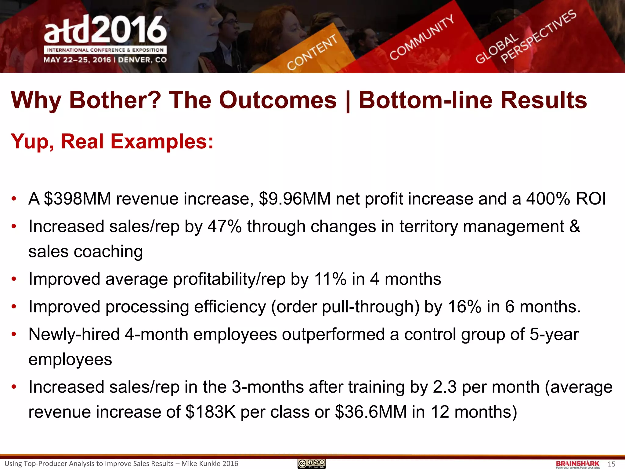Why Bother with TPA?
Primary Reasons
• More effective sales onboarding
• Better business outcomes
• The mythical and elusive Sales Training ROI.
Using Top-Producer Analysis to Improve Sales Results – Mike Kunkle 2016 15
Sales onboarding: https://www.linkedin.com/pulse/20141006015758-834966-sales-onboarding-twice-as-good-half-the-time
 