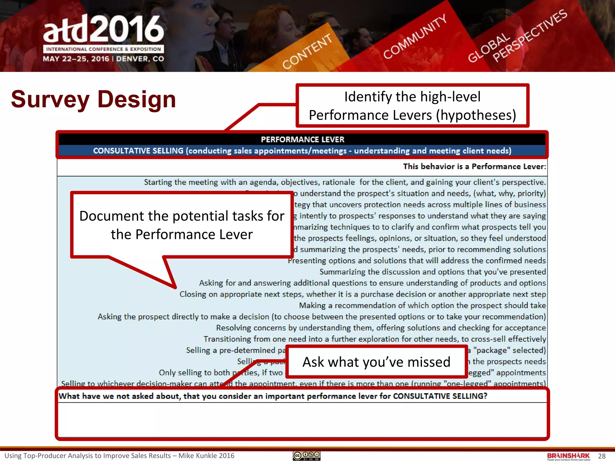 Formulating the Hypotheses
• Start with known practices
• Talk with:
– Executives
– Other leaders
– Frontline sales reps
– Frontline sales managers
– Sales operations, enablement, and other sales
support staff
– And, hopefully, customers
• Label the big buckets and detail the tasks
• Don’t get married – you’re just dating
• Build surveys to confirm the hypotheses.
Using Top-Producer Analysis to Improve Sales Results – Mike Kunkle 2016 28
 
