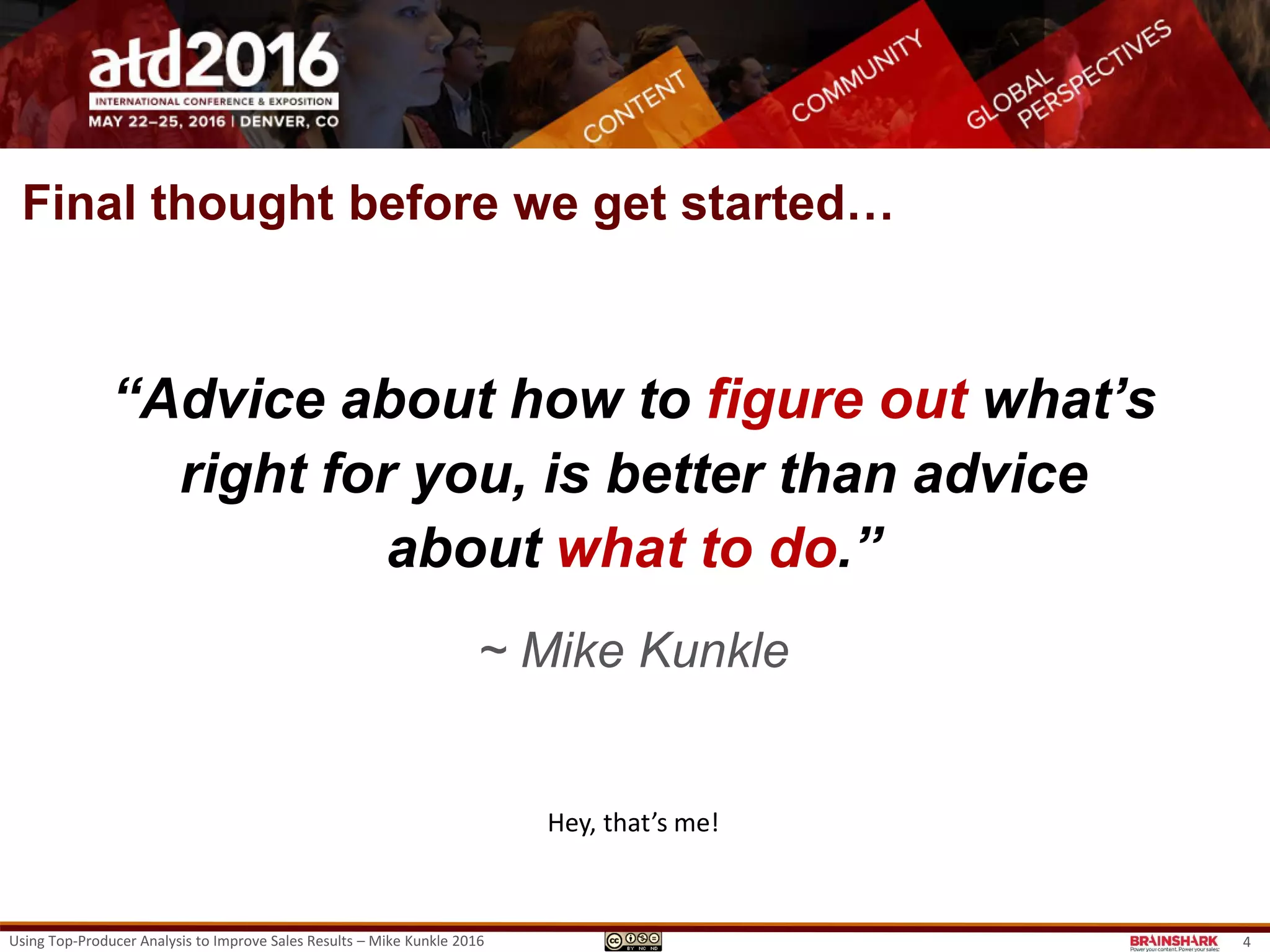 Using Top-Producer Analysis to Improve Sales Results – Mike Kunkle 2016 4
“Advice about how to figure out what’s
right for you, is better than advice
about what to do.”
~ Mike Kunkle
Hey, that’s me!
Final thought before we get started…
 