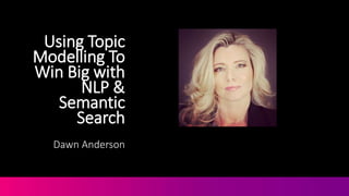 Using Topic
Modelling To
Win Big with
NLP &
Semantic
Search
Dawn Anderson
@DawnieAndo from
@MoveItMarketing
 