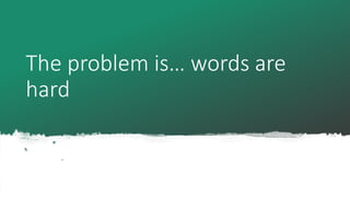 The problem is… words are
hard
 