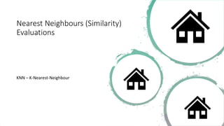 Nearest Neighbours (Similarity)
Evaluations
KNN – K-Nearest-Neighbour
 