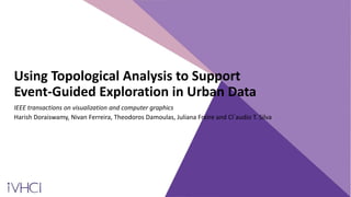 Using Topological Analysis to Support
Event-Guided Exploration in Urban Data
IEEE transactions on visualization and computer graphics
Harish Doraiswamy, Nivan Ferreira, Theodoros Damoulas, Juliana Freire and Cl´audio T. Silva
 