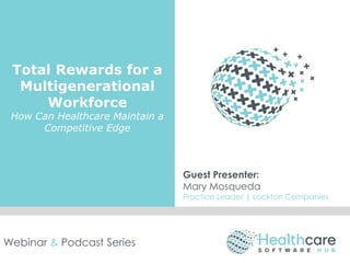Total Rewards for a
Multigenerational
Workforce
How Can Healthcare Maintain a
Competitive Edge
Guest Presenter:
Mary Mosqueda
Practice Leader | Lockton Companies
Webinar & Podcast Series
 