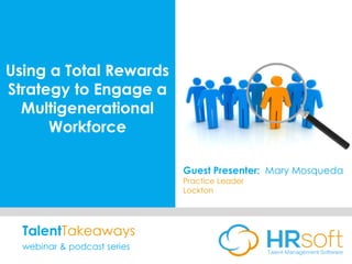 Using a Total Rewards
Strategy to Engage a
Multigenerational
Workforce
Guest Presenter: Mary Mosqueda
Practice Leader
Lockton
TalentTakeaways
webinar & podcast series
 