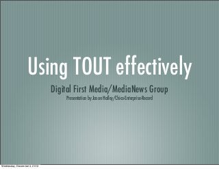 Using TOUT effectively
Digital First Media/MediaNews Group
Presentation by Jason Halley/Chico-Enterprise-Record

Wednesday, December 4, 2013

 