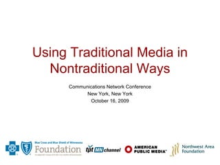 Using Traditional Media in Nontraditional Ways Communications Network Conference New York, New York October 16, 2009 