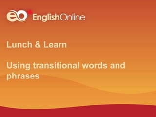 Lunch & Learn
Using transitional words and
phrases
 